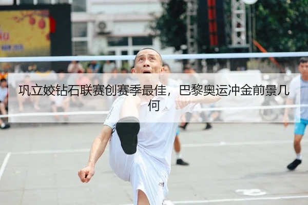 巩立姣钻石联赛创赛季最佳，巴黎奥运冲金前景几何