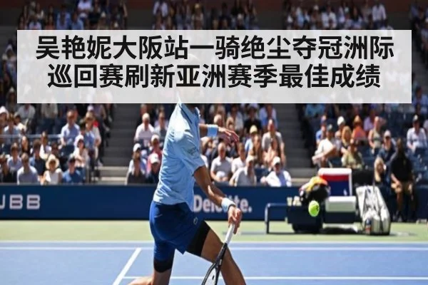吴艳妮大阪站一骑绝尘夺冠洲际巡回赛刷新亚洲赛季最佳成绩