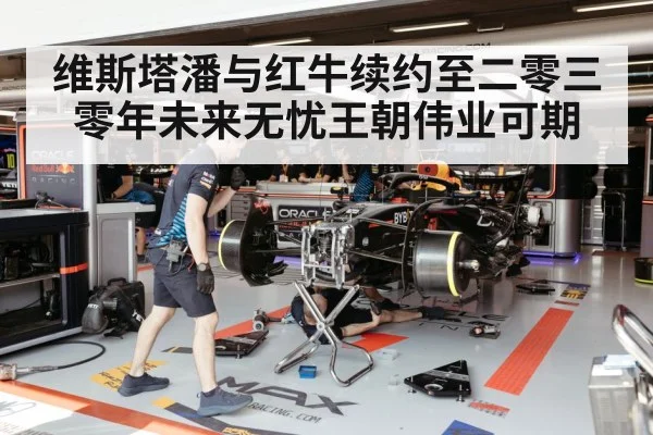维斯塔潘与红牛续约至二零三零年未来无忧王朝伟业可期