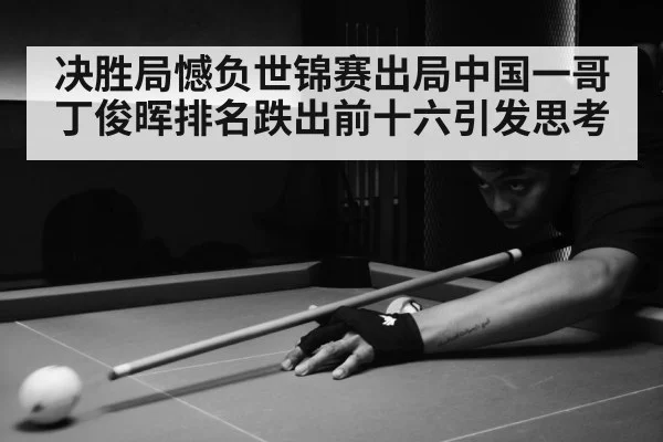 决胜局憾负世锦赛出局中国一哥丁俊晖排名跌出前十六引发思考