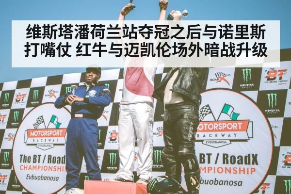 维斯塔潘荷兰站夺冠之后与诺里斯打嘴仗 红牛与迈凯伦场外暗战升级