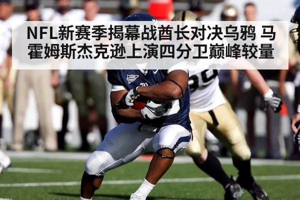 NFL新赛季揭幕战酋长对决乌鸦 马霍姆斯杰克逊上演四分卫巅峰较量