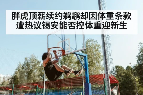 胖虎顶薪续约鹈鹕却因体重条款遭热议锡安能否控体重迎新生