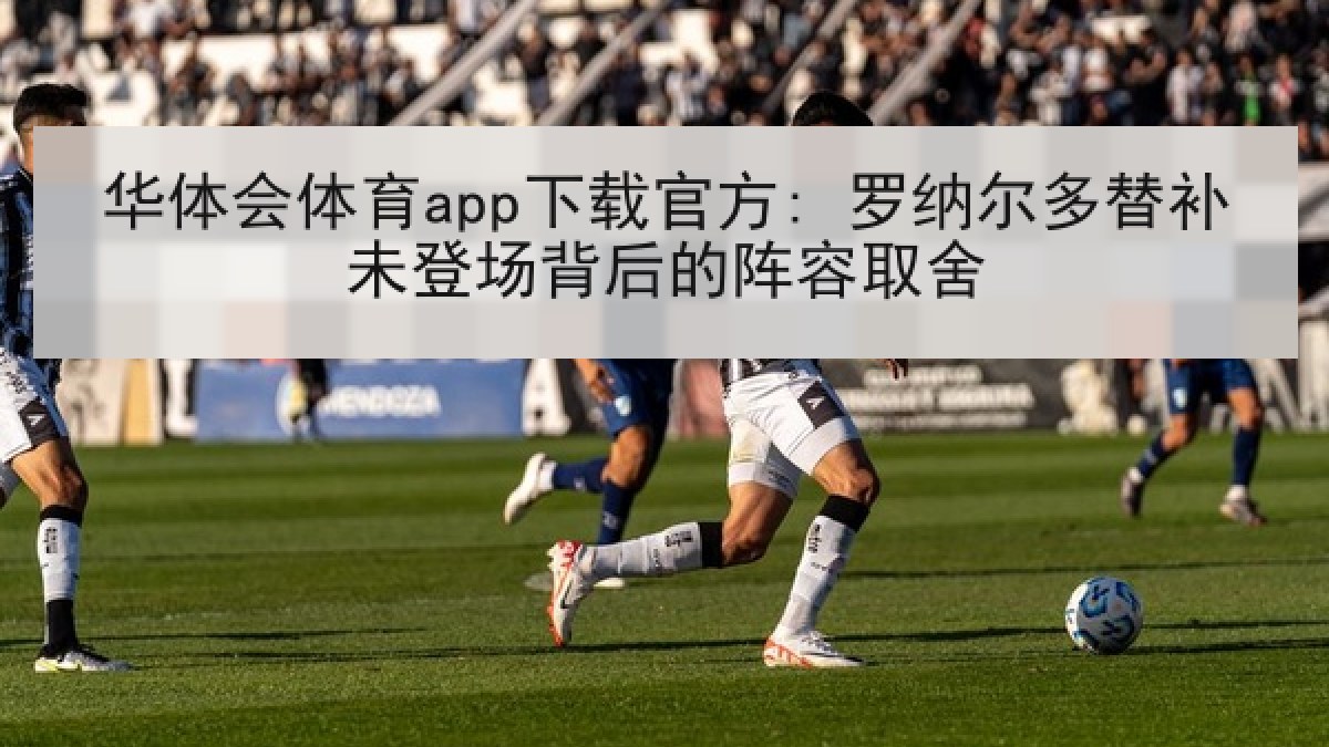 华体会体育app下载官方: 罗纳尔多替补未登场背后的阵容取舍
