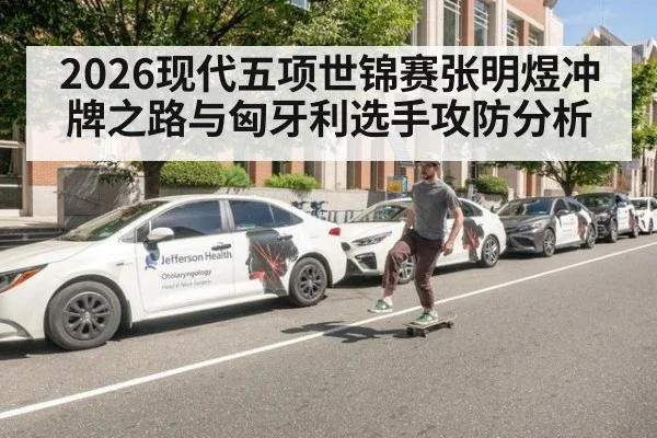 2026现代五项世锦赛张明煜冲牌之路与匈牙利选手攻防分析